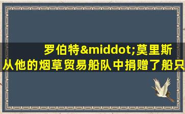 罗伯特·莫里斯 从他的烟草贸易船队中捐赠了船只